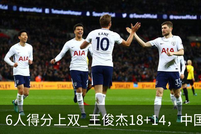 6人得分上双 王俊杰18+14，中国男篮全民皆兵首战告捷 年轻人燃爆了